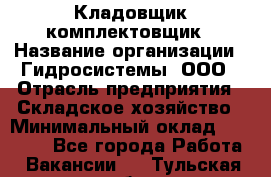 Кладовщик-комплектовщик › Название организации ­ Гидросистемы, ООО › Отрасль предприятия ­ Складское хозяйство › Минимальный оклад ­ 25 000 - Все города Работа » Вакансии   . Тульская обл.